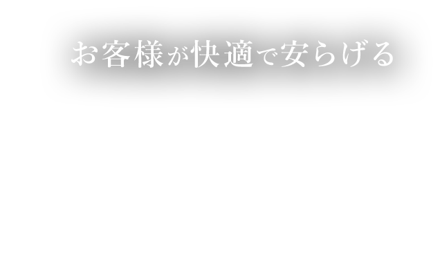 お客様が快適で安らげる